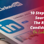 10 Steps To Sourcing The Right Candidates On LinkedIn