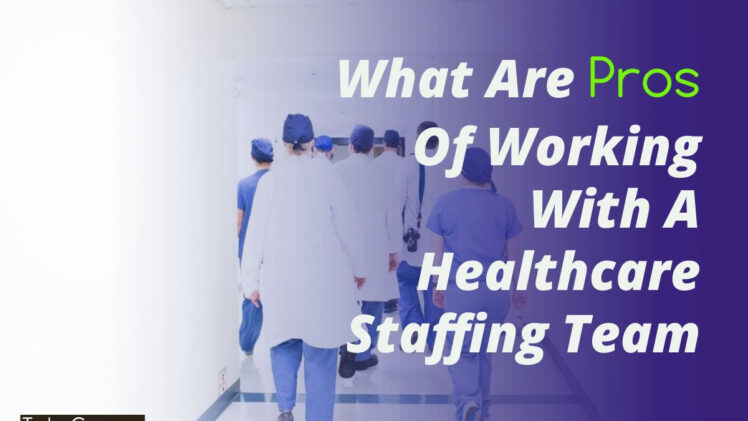 What Are Pros Of Working With A Healthcare Staffing Team
