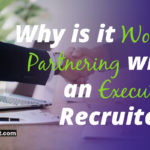 Why is it Worth Partnering with an Executive Recruiter?