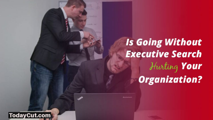Is Going Without Executive Search Hurting Your Organization